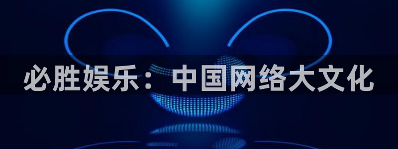 环球360登录入口：必胜娱乐：中国网络大文化