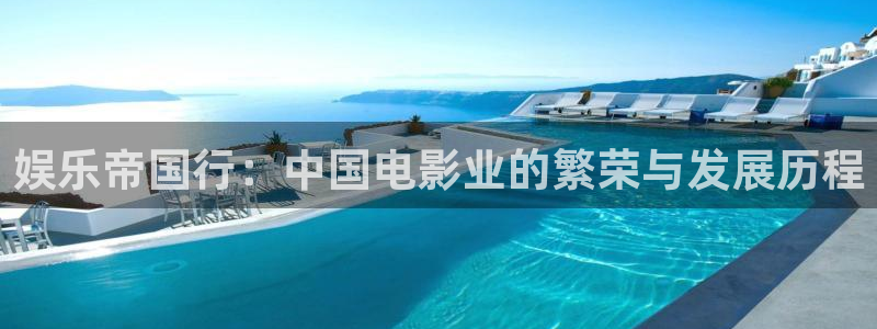 环球360一比一代理合作：娱乐帝国行：中国电影业的繁荣与发展历程