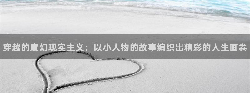 环球360登录入口：穿越的魔幻现实主义：以小人物的故事编织出精彩的人生画卷