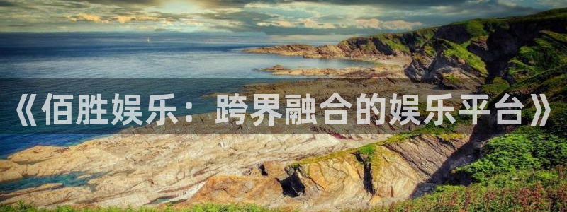 环球360一比一：《佰胜娱乐：跨界融合的娱乐平台》