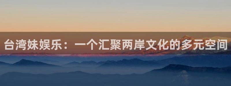 环球360：台湾妹娱乐：一个汇聚两岸文化的多元空间