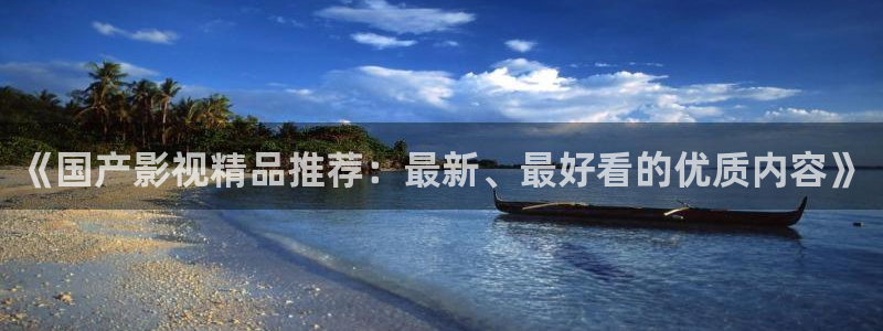环球360一比一代理合作：《国产影视精品推荐：最新、最好看的优质内容》