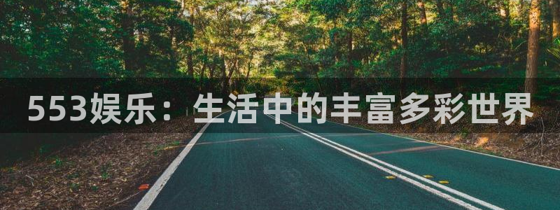 环球360娱乐官网免费观看：553娱乐：生活中的丰富多彩世界