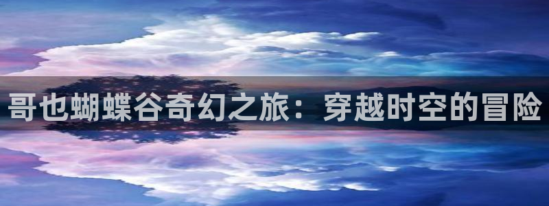 环球360登录入口：哥也蝴蝶谷奇幻之旅：穿越时空的冒险